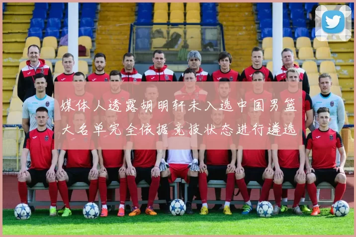 媒体人透露胡明轩未入选中国男篮大名单完全依据竞技状态进行遴选