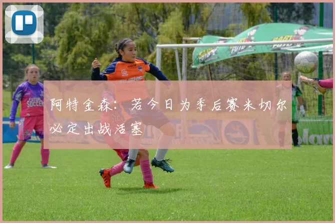 阿特金森：若今日为季后赛米切尔必定出战活塞