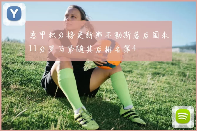 意甲积分榜更新那不勒斯落后国米11分罗马紧随其后排名第4