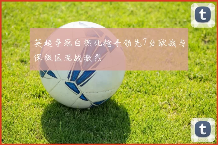 英超争冠白热化枪手领先7分欧战与保级区混战激烈