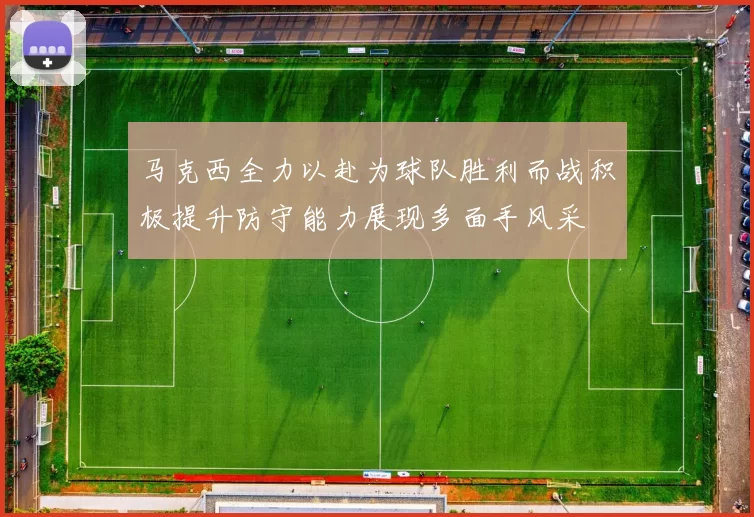 马克西全力以赴为球队胜利而战积极提升防守能力展现多面手风采
