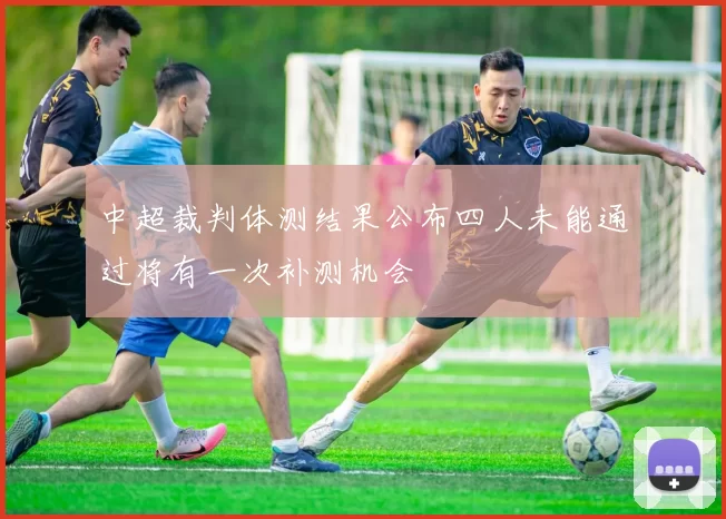 中超裁判体测结果公布四人未能通过将有一次补测机会