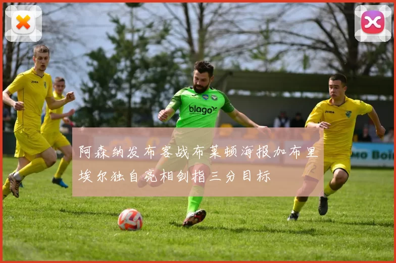 阿森纳发布客战布莱顿海报加布里埃尔独自亮相剑指三分目标