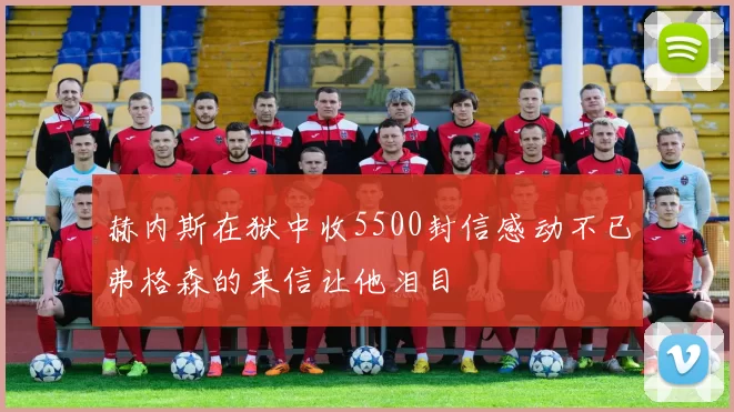 赫内斯在狱中收5500封信感动不已弗格森的来信让他泪目