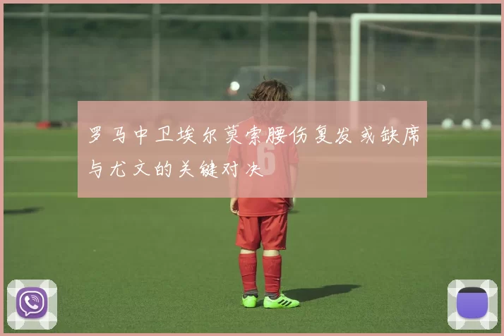 罗马中卫埃尔莫索腰伤复发或缺席与尤文的关键对决