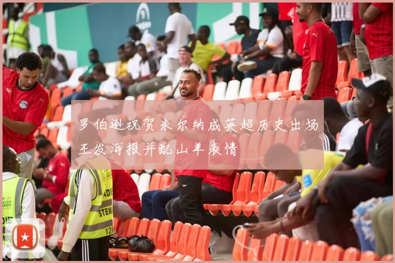 罗伯逊祝贺米尔纳成英超历史出场王发海报并配山羊表情