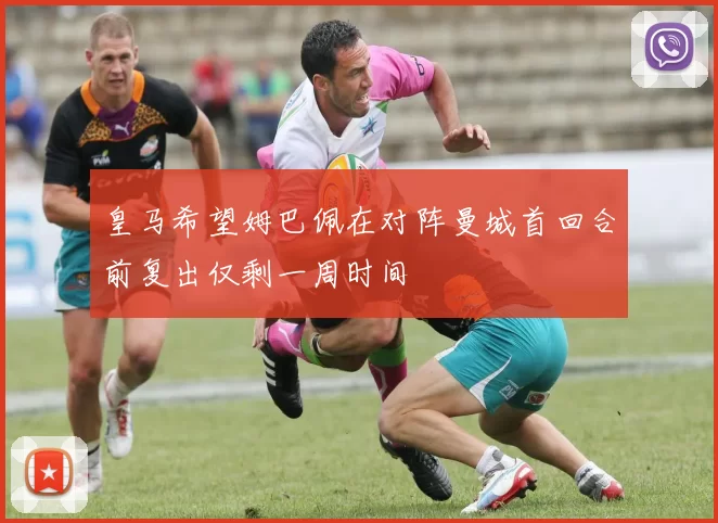 皇马希望姆巴佩在对阵曼城首回合前复出仅剩一周时间